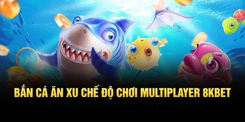 Bắn cá ăn xu chế độ chơi Multiplayer 8KBET