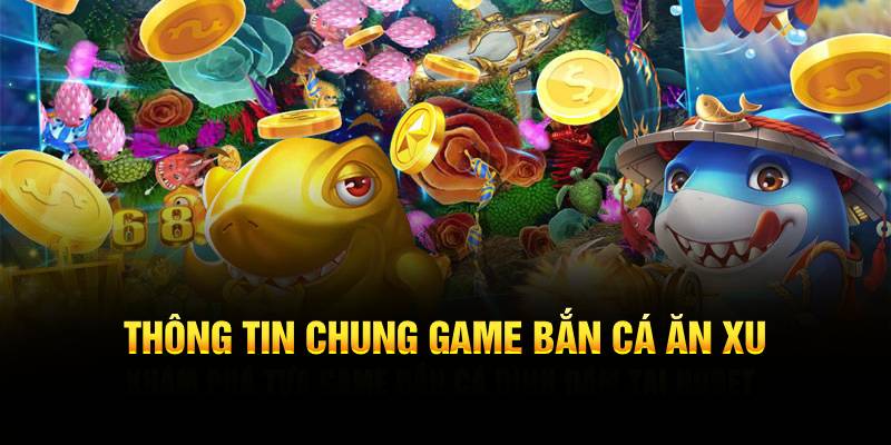 Thông tin chung game bắn cá ăn xu