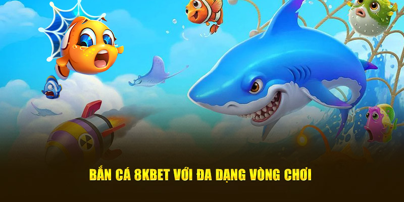 Bắn cá 8KBET với đa dạng vòng chơi 