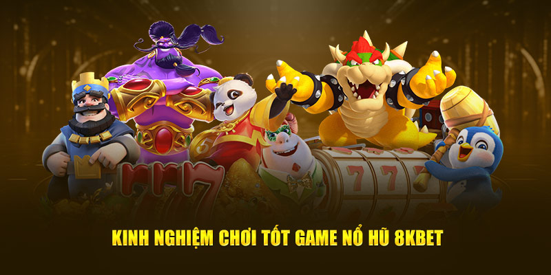 Kinh nghiệm chơi tốt game Nổ hũ 8KBET 