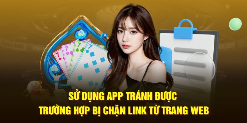 Sử dụng app tránh được trường hợp bị chặn link từ trang web