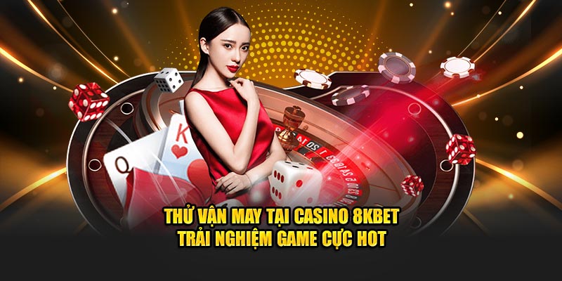 Thử vận may tại casino 8kbet