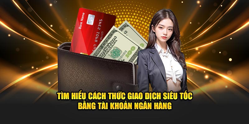 Tìm hiểu cách thức giao dịch siêu tốc bằng tài khoản ngân hàng